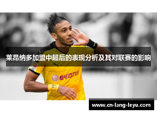 莱昂纳多加盟中超后的表现分析及其对联赛的影响