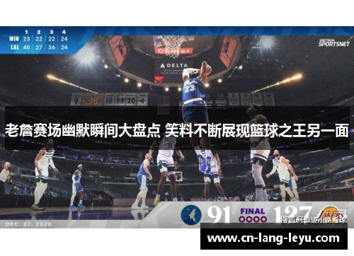 老詹赛场幽默瞬间大盘点 笑料不断展现篮球之王另一面