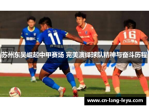 苏州东吴崛起中甲赛场 完美演绎球队精神与奋斗历程