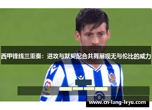 西甲锋线三重奏：进攻与默契配合共舞展现无与伦比的威力