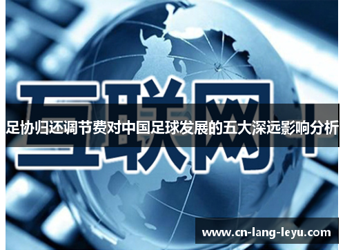 足协归还调节费对中国足球发展的五大深远影响分析