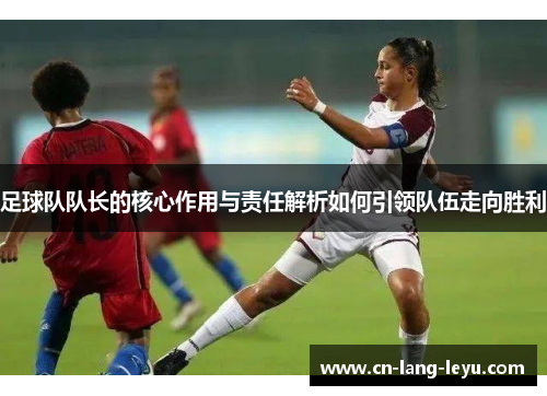 足球队队长的核心作用与责任解析如何引领队伍走向胜利