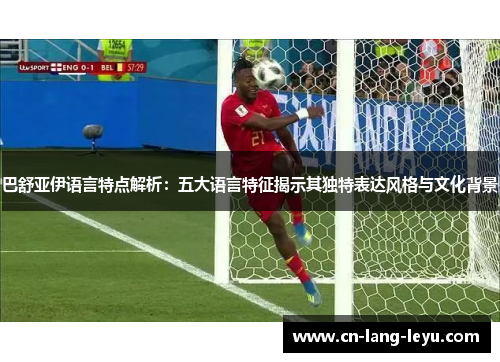 巴舒亚伊语言特点解析：五大语言特征揭示其独特表达风格与文化背景