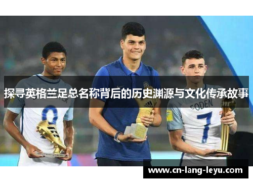 探寻英格兰足总名称背后的历史渊源与文化传承故事