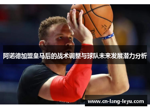 阿诺德加盟皇马后的战术调整与球队未来发展潜力分析