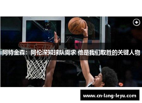 阿特金森：阿伦深知球队需求 他是我们取胜的关键人物