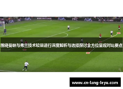 围绕曼联与弗兰技术较量进行深度解析与选择探讨全方位呈现对比要点 围绕曼联与弗兰技术较量进行深度解析与选择探讨全方位呈现对比要点