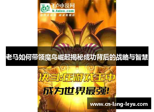 老马如何带领魔鸟崛起揭秘成功背后的战略与智慧 老马如何带领魔鸟崛起揭秘成功背后的战略与智慧