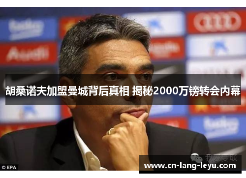 胡桑诺夫加盟曼城背后真相 揭秘2000万镑转会内幕 胡桑诺夫加盟曼城背后真相 揭秘2000万镑转会内幕