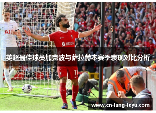 英超最佳球员加克波与萨拉赫本赛季表现对比分析 英超最佳球员加克波与萨拉赫本赛季表现对比分析