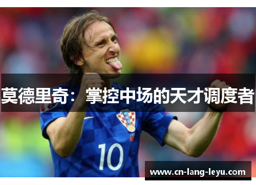 莫德里奇：掌控中场的天才调度者