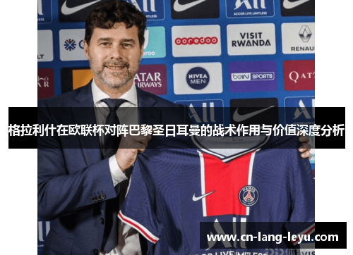 格拉利什在欧联杯对阵巴黎圣日耳曼的战术作用与价值深度分析