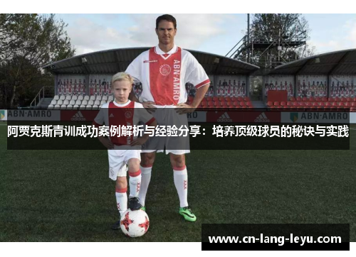 阿贾克斯青训成功案例解析与经验分享:培养顶级球员的秘诀与实践 阿贾克斯青训成功案例解析与经验分享:培养顶级球员的秘诀与实践