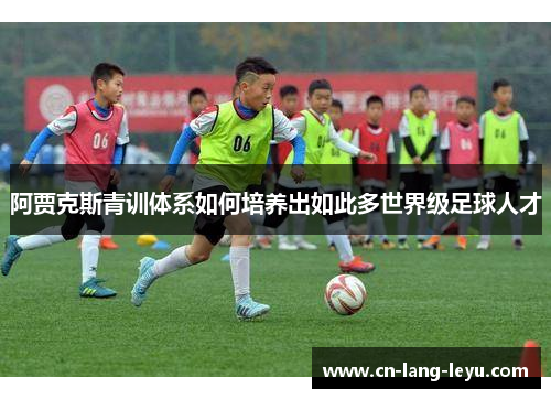 阿贾克斯青训体系如何培养出如此多世界级足球人才