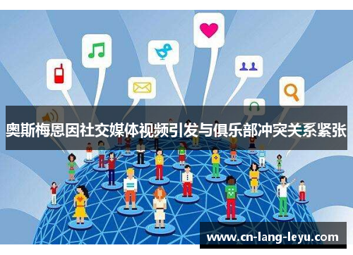奥斯梅恩因社交媒体视频引发与俱乐部冲突关系紧张 奥斯梅恩因社交媒体视频引发与俱乐部冲突关系紧张