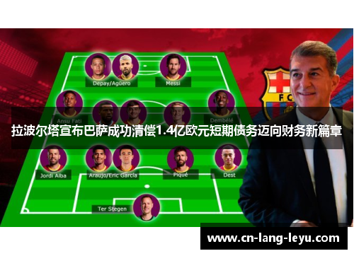 拉波尔塔宣布巴萨成功清偿1.4亿欧元短期债务迈向财务新篇章 拉波尔塔宣布巴萨成功清偿1.4亿欧元短期债务迈向财务新篇章