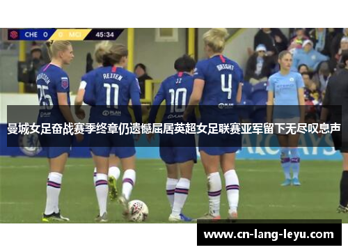 曼城女足奋战赛季终章仍遗憾屈居英超女足联赛亚军留下无尽叹息声 曼城女足奋战赛季终章仍遗憾屈居英超女足联赛亚军留下无尽叹息声