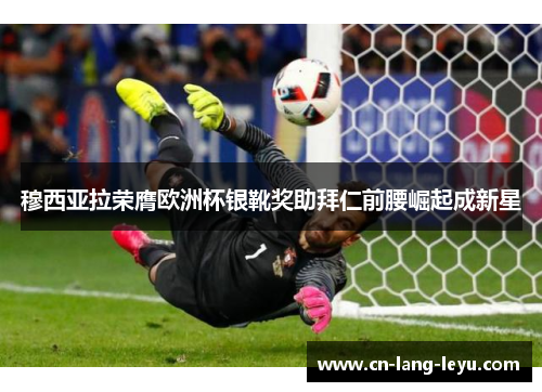 穆西亚拉荣膺欧洲杯银靴奖助拜仁前腰崛起成新星