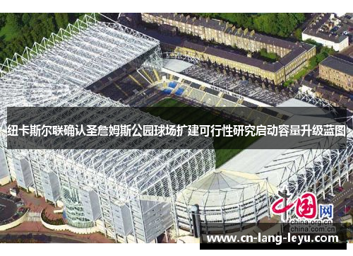 纽卡斯尔联确认圣詹姆斯公园球场扩建可行性研究启动容量升级蓝图